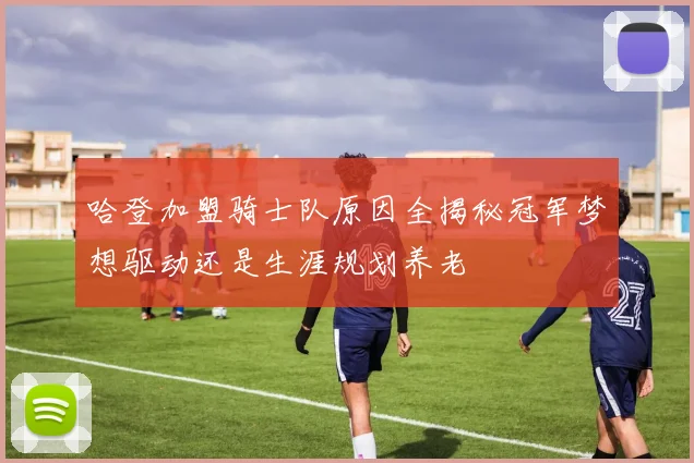 哈登加盟骑士队原因全揭秘冠军梦想驱动还是生涯规划养老