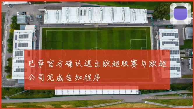 巴萨官方确认退出欧超联赛与欧超公司完成告知程序