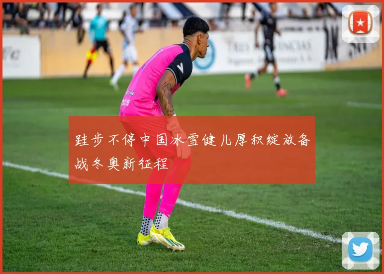 跬步不停中国冰雪健儿厚积绽放备战冬奥新征程