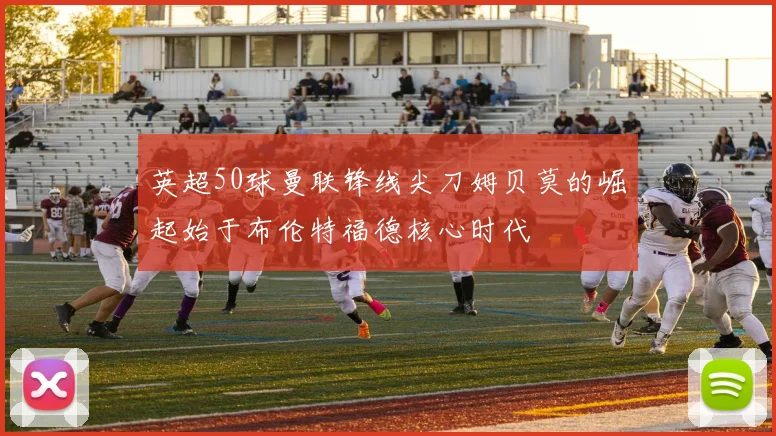 英超50球曼联锋线尖刀姆贝莫的崛起始于布伦特福德核心时代