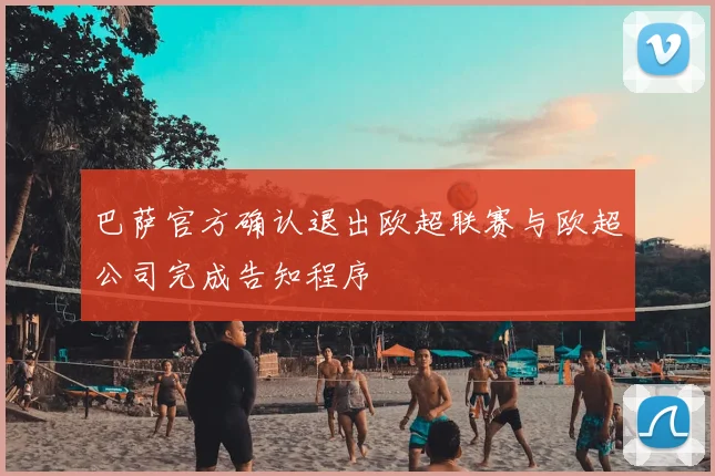 巴萨官方确认退出欧超联赛与欧超公司完成告知程序
