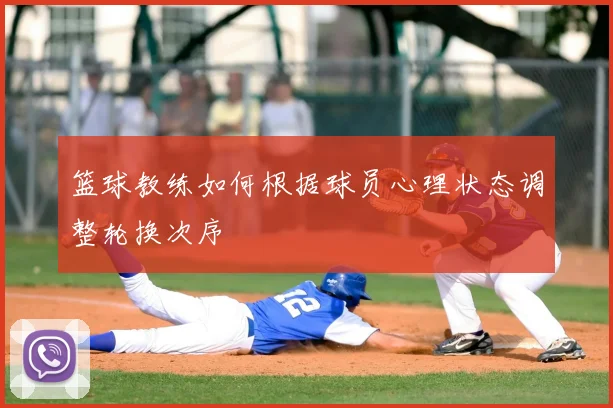 篮球教练如何根据球员心理状态调整轮换次序