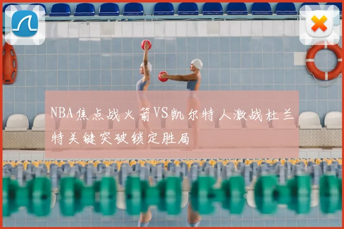NBA焦点战火箭VS凯尔特人激战杜兰特关键突破锁定胜局