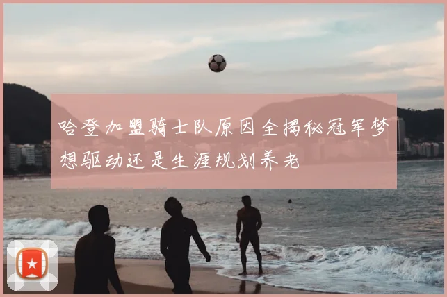 哈登加盟骑士队原因全揭秘冠军梦想驱动还是生涯规划养老