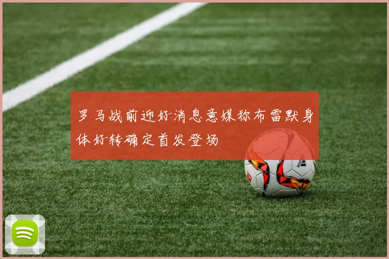 罗马战前迎好消息意媒称布雷默身体好转确定首发登场