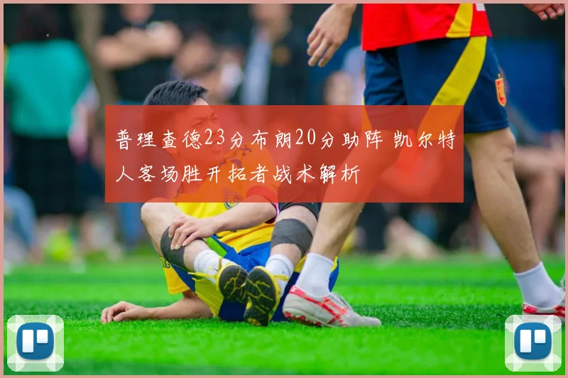 普理查德23分布朗20分助阵 凯尔特人客场胜开拓者战术解析