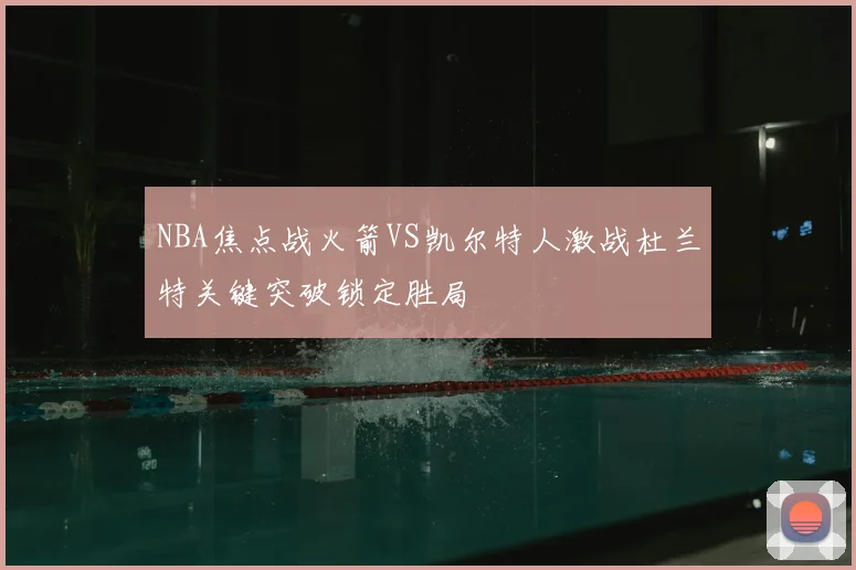 NBA焦点战火箭VS凯尔特人激战杜兰特关键突破锁定胜局